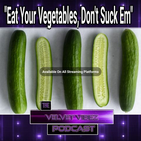 "Eat Your Vegetables Don't Suck Em" EP.67