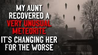 "My aunt recovered a very unusual meteorite. It's changing her" Creepypasta