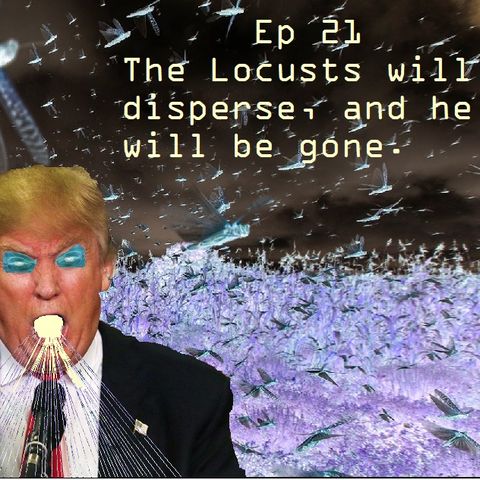 Ep 21 - The Locusts will Disperse, and He Will Be Gone