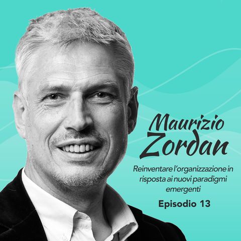Ep. 13 Maurizio Zordan su reinventare l'organizzazione in risposta ai nuovi paradigmi emergenti (Parte 1)