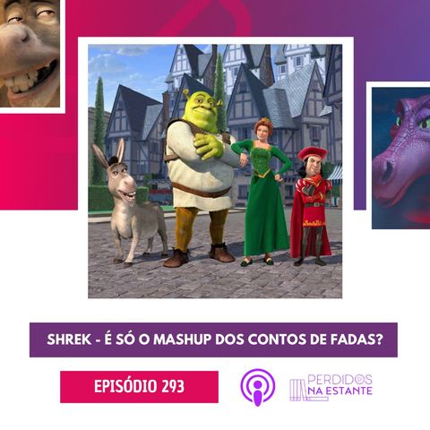 293 - Shrek - É só o mashup dos contos de fadas?