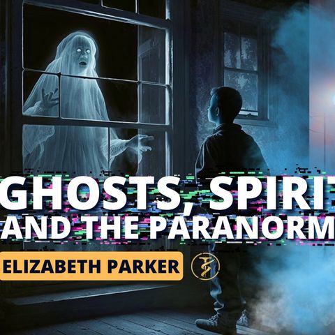 The Paranormal, Ghosts, Demons, Religion and the Afterlife | Elizabeth Parker