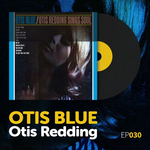 Episode 030: Otis Redding's "Otis Blue: Otis Redding Sings Soul"