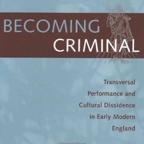 Becoming Criminal: Transversal Performance and Cultural Dissidence in Early Modern England