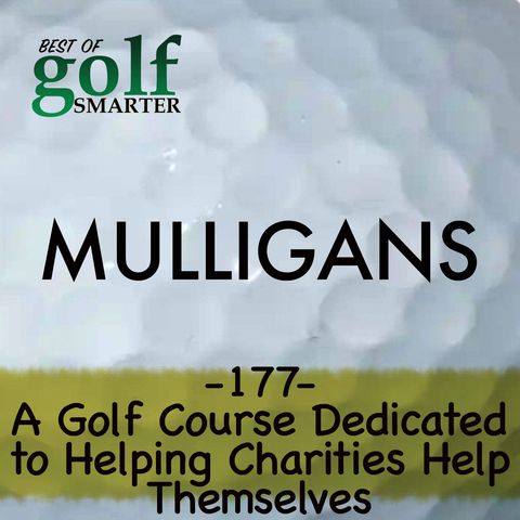 A Golf Course Dedicated to Helping Charities Help Themselves | Golf Smarter Mulligans #177