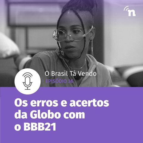 #36 - Os erros e acertos da Globo com o BBB21