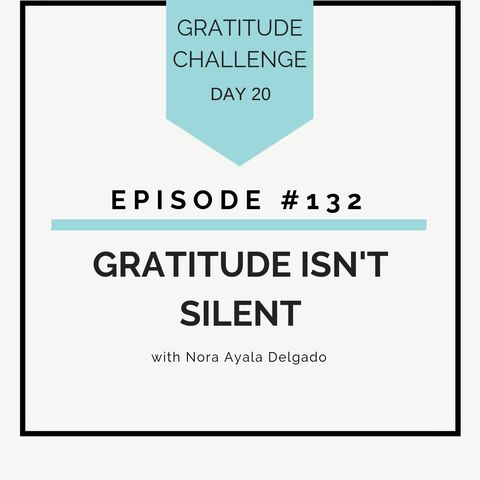 #132 GRATITUDE: Gratitude Isn’t Silent