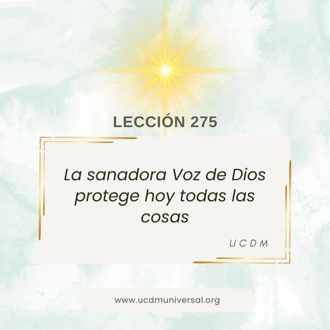 Lección 275 La sanadora Voz de Dios protege hoy todas las cosas · Un Curso de Milagros