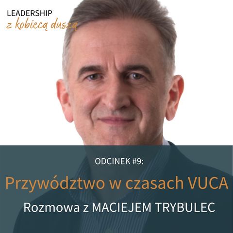 Leadership z Kobiecą Duszą Podcast #9: Przywództwo w czasach VUCA. Rozmowa z Maciejem Trybulec