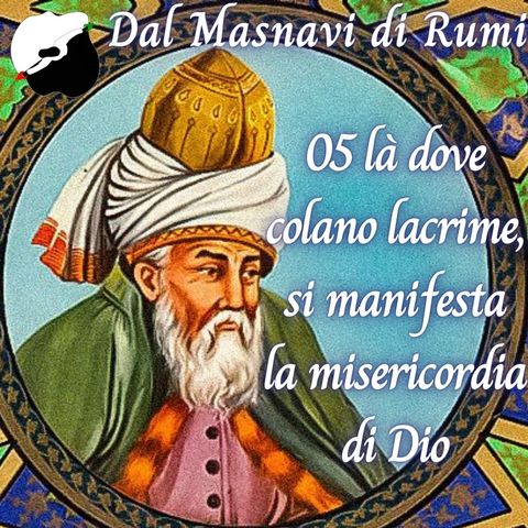 Dal Masnavi di Rumi: 05 là dove colano lacrime, si manifesta la misericordia di Dio