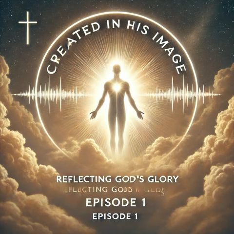 Created in His Image: Reflecting God’s Glory in Our Lives | Episode 1