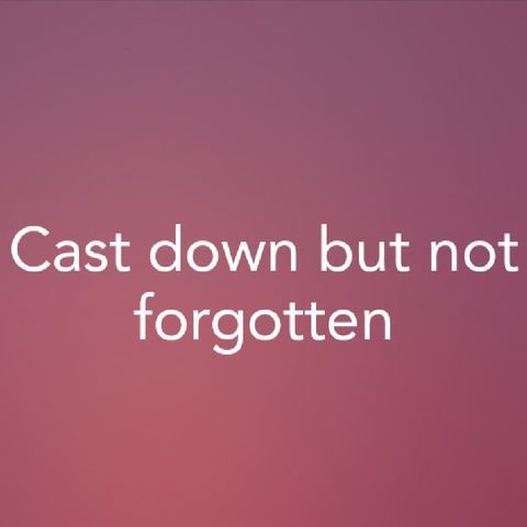 Cast down but not forgotten