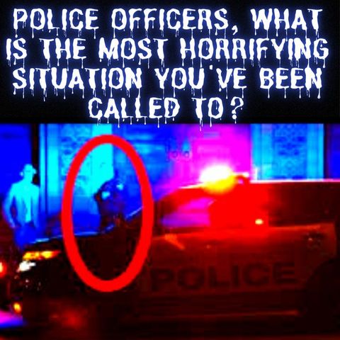 Police Officers, What is The Most Horrifying Situation You've Been Called To? AskReddit Scary