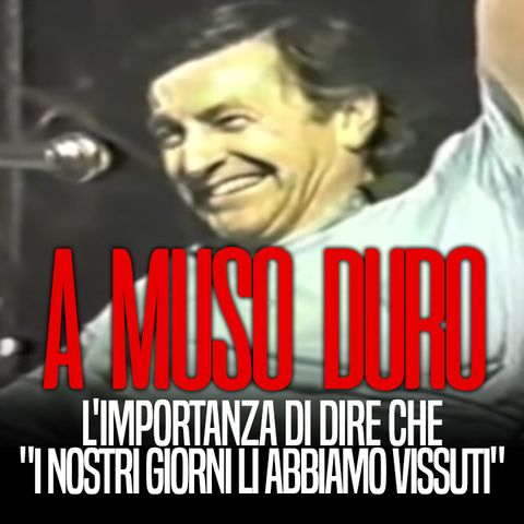 A MUSO DURO - L'importanza di dire che "i nostri giorni li abbiamo vissuti"