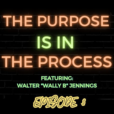 Ep 3: The Purpose is in the Process Featuring Walter “Wally B” Jennings