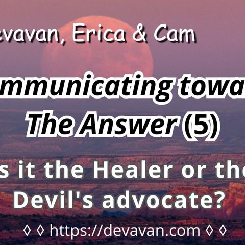 Is it the Healer or the Devil's advocate? (Communicating towards The Answer-5)