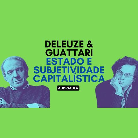Deleuze & Guattari - Estado e subjetividade capitalística