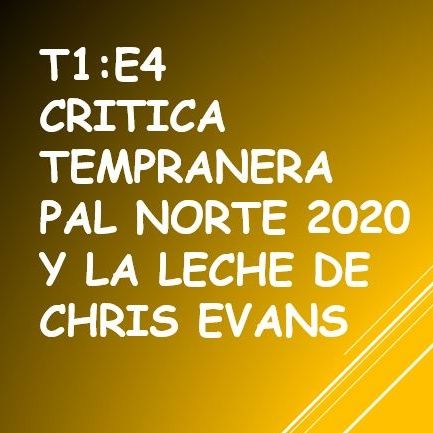 T1:E4 Crítica Tempranera Pal Norte 2020 y La Leche de Chris Evans.