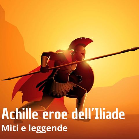 Miti e leggende - Achille eroe dell'Iliade di Omero