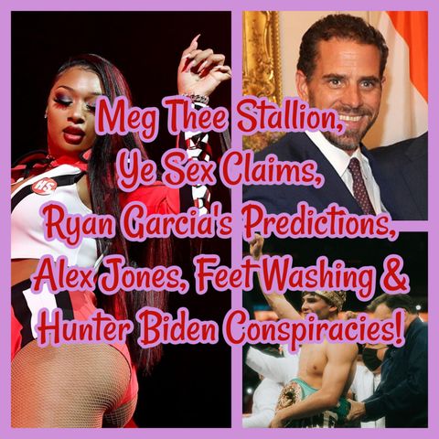 Meg Thee Stallion, Ye Sex Claims, Ryan Garcia's Predictions, Alex Jones, Feet Washing & Hunter Biden Conspiracies!