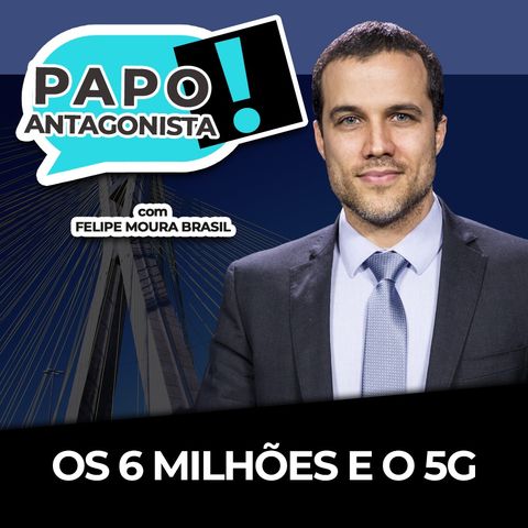 OS 6 MILHÕES E O 5G - Papo Antagonista com Felipe Moura Brasil e Diego Amorim