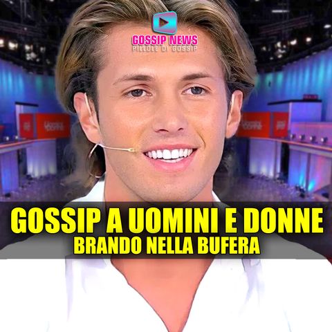 Gossip Pesante a Uomini e Donne: Brando Nella Bufera!