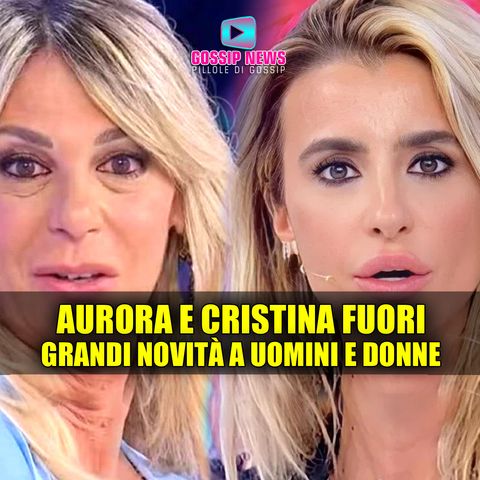 Uomini e Donne News: Aurora e Cristina Fuori Dal Programma!