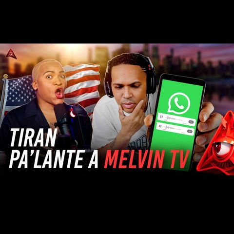 EX AMIGA DE MELVIN TV LO TIRA PALANTE CON NOTA DE VOZ QUE LO DELATAN SI LE DABAN VISA