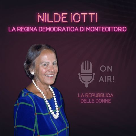 Ep. 7 - Nilde Iotti, la regina democratica di Montecitorio. Di Mario Nanni