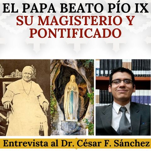 El Papa Beato Pío IX, su Magisterio y Pontificado. Entrevista al Dr. César Félix Sánchez.