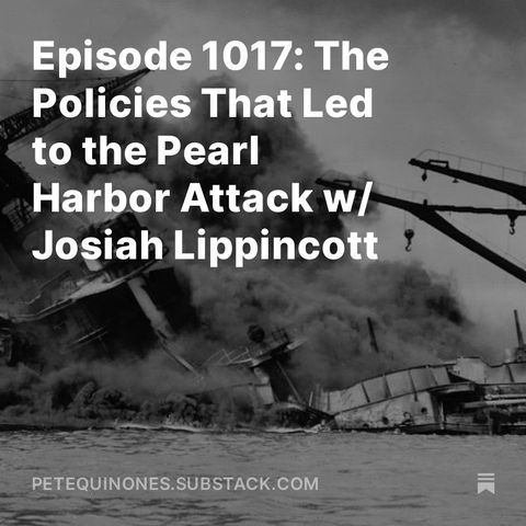 Episode 1017: The Policies That Led to the Pearl Harbor Attack w/ Josiah Lippincott