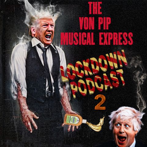 The Von Pip Musical Express Lockdown Podcast 2 May 2020
