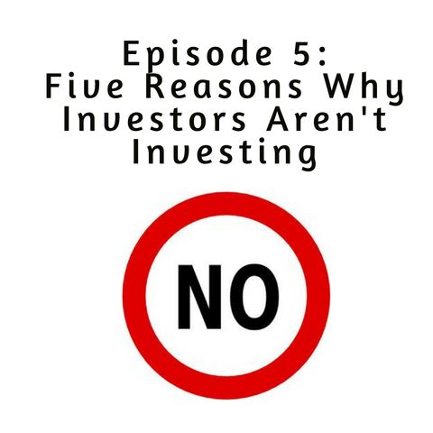 Ep 5 - 5 Reasons Investors Aren't Investing