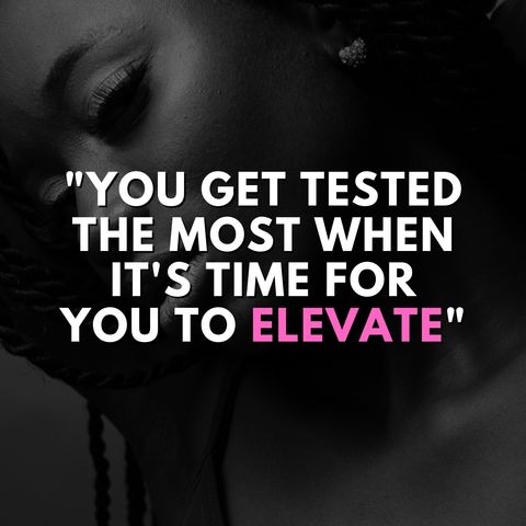 You get tested the most when it's time for you to elevate