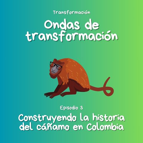 Ep. 3- Construyendo la historia del cáñamo en Colombia- Transformación