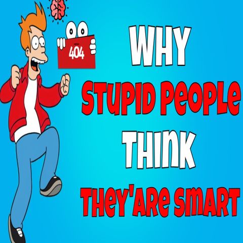 Why Stupid People Think They Are Smart