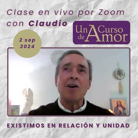 UN CURSO DE AMOR - Existimos en relación y unidad - Claudio - 2 sep 2024