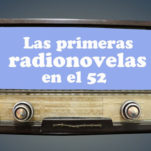 24. La primeras radionovelas en el 52