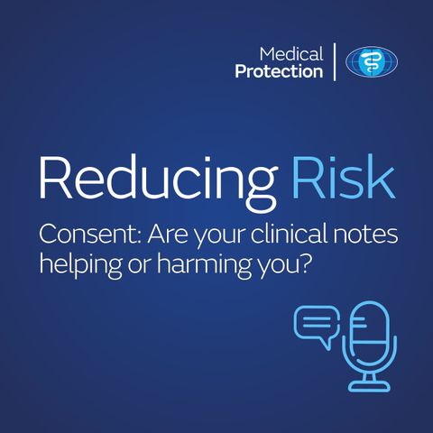 Reducing Risk – Episode 3 – Consent: Are your clinical notes helping or harming you?
