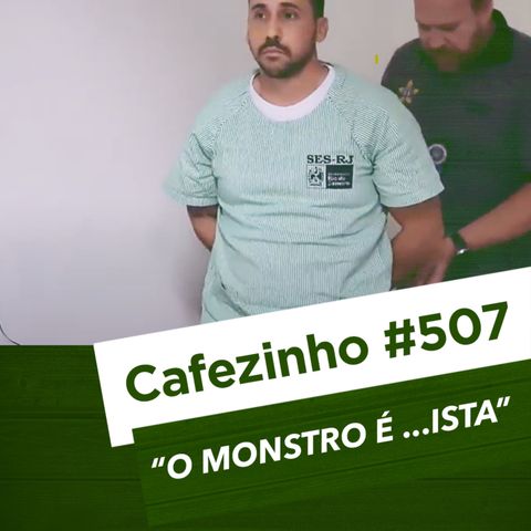 Cafezinho 507 – O monstro é ...ista