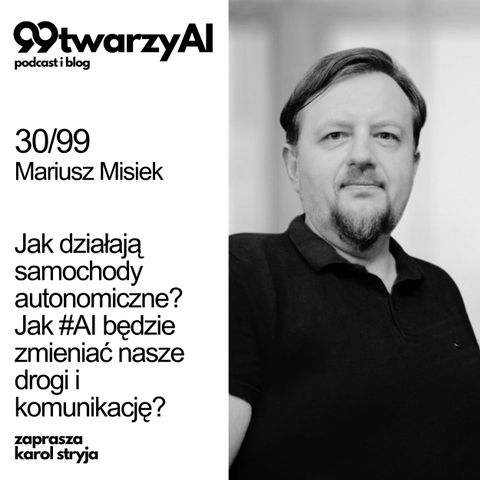 30/99 - Jak działają samochody autonomiczne? Jak #AI będzie zmieniać nasze drogi i komunikację? Mariusz Misiek