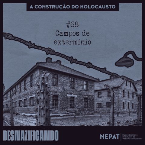 #68: Campos de extermínio [Série: A construção do Holocausto | Episódio 11]