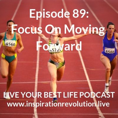 Ep 89 - Focus On Moving Forward