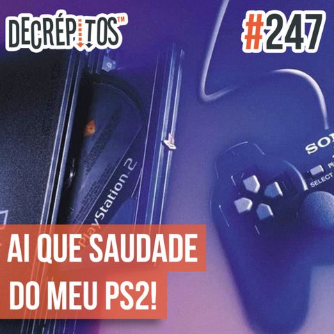 Decrépitos 247 - Ai Que Saudade do meu PS2!