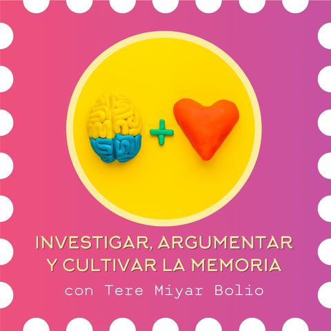 T6 | Investigar, Argumentar y Cultivar la Memoria con Tere Miyar Bolio.