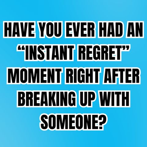 Have You Ever Had An “Instant Regret” MOMENT Right After BREAKING UP With Someone?