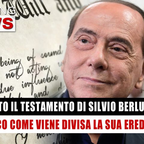 Svelato Il Testamento di Silvio Berlusconi: Come Viene Divisa L'Eredità! 