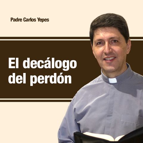 El decálogo del perdón 🎙️ Padre Carlos Yepes