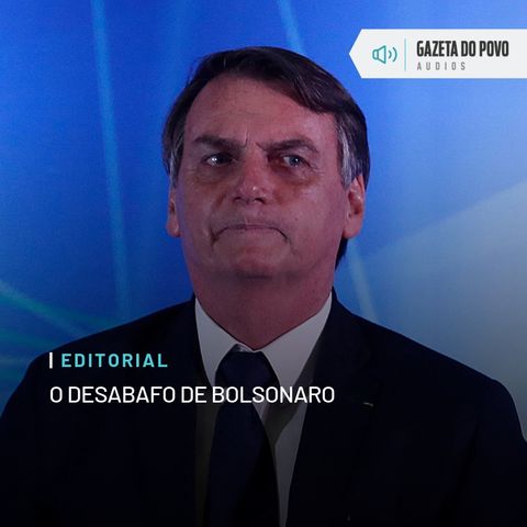 Editoral: O desabafo de Bolsonaro