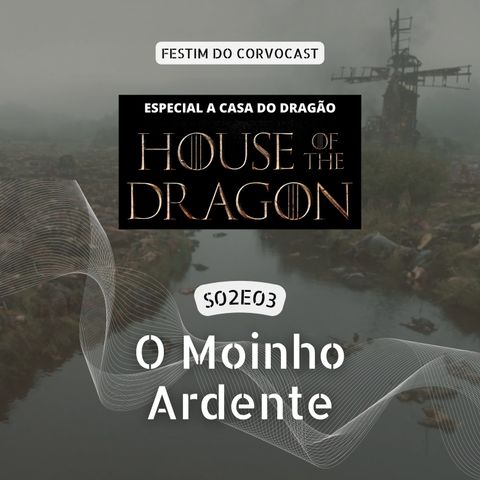 #HOTD S02E03, O Moinho Ardente | Especial House of the Dragon